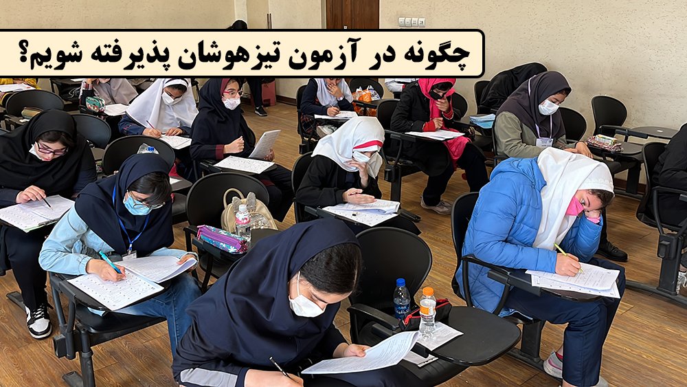 چگونه در آزمون تیزهوشان پذیرفته شویم؟ - بهترین آموزشگاه دخترانه و پسرانه تیزهوشان در تهران!
