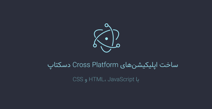 ساخت اپلیکیشن‌های Cross Platform دسکتاپ با استفاده از چهارچوب الکترون 