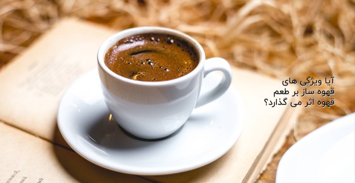 آیا ویژگی های قهوه ساز بر طعم قهوه اثر می گذارد؟