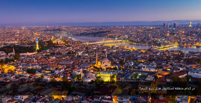 در کدام منطقه استانبول هتل رزرو کنیم؟